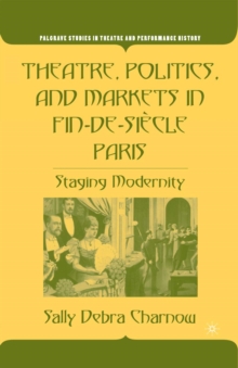 Theatre, Politics, and Markets in Fin-de-Siecle Paris : Staging Modernity