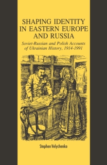 Shaping Identity in Eastern Europe and Russia : Soviet and Polish Accounts of Ukrainian History, 1914-1991