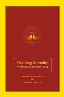 Practicing Mortality : Art, Philosophy, and Contemplative Seeing