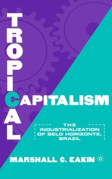 Tropical Capitalism : The Industrialization of Belo Horizonte, Brazil, 1897-1997