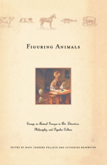 Figuring Animals : Essays on Animal Images in Art, Literature, Philosophy and Popular Culture