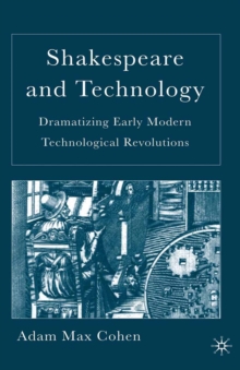 Shakespeare and Technology : Dramatizing Early Modern Technological Revolutions