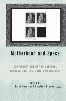 Motherhood and Space : Configurations of the Maternal through Politics, Home, and the Body