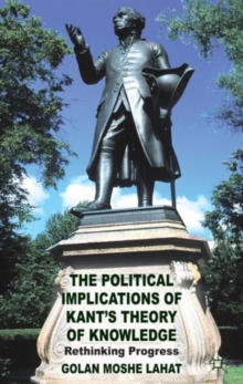 The Political Implications of Kant's Theory of Knowledge : Rethinking Progress, Hardback Book The Political Implications of Kant's Theory of Knowledge : Rethinking Progress, Hardback Book