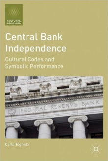 Central Bank Independence : Cultural Codes and Symbolic Performance, Hardback Book Central Bank Independence : Cultural Codes and Symbolic Performance, Hardback Book