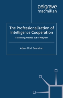 The Professionalization of Intelligence Cooperation : Fashioning Method out of Mayhem