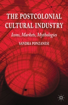 The Postcolonial Cultural Industry : Icons, Markets, Mythologies