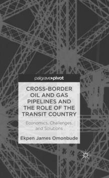 Cross-Border Oil and Gas Pipelines and the Role of the Transit Country : Economics, Challenges and Solutions