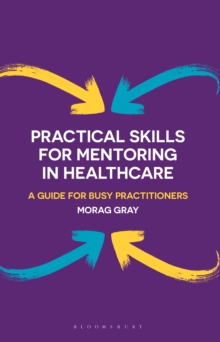 Practical Skills for Mentoring in Healthcare : A Guide for Busy Practitioners