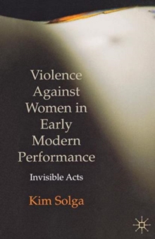 Violence Against Women in Early Modern Performance : Invisible Acts, Paperback / softback Book Violence Against Women in Early Modern Performance : Invisible Acts, Paperback / softback Book