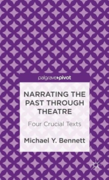 Narrating the Past through Theatre : Four Crucial Texts, Hardback Book Narrating the Past through Theatre : Four Crucial Texts, Hardback Book