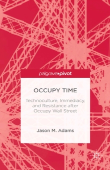 Occupy Time : Technoculture, Immediacy, and Resistance after Occupy Wall Street