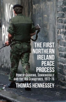 The First Northern Ireland Peace Process : Power-Sharing, Sunningdale and the IRA Ceasefires 1972-76, Hardback Book The First Northern Ireland Peace Process : Power-Sharing, Sunningdale and the IRA Ceasefires 1972-76, Hardback Book