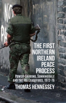 The First Northern Ireland Peace Process : Power-Sharing, Sunningdale and the IRA Ceasefires 1972-76