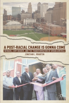 A Post-Racial Change is Gonna Come : Newark, Cory Booker, and the Transformation of Urban America