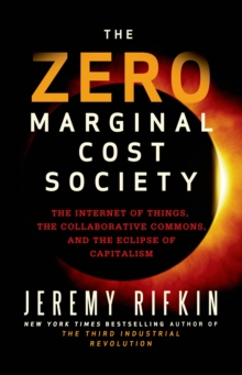 The Zero Marginal Cost Society : The Internet of Things, the Collaborative Commons, and the Eclipse of Capitalism, Hardback Book The Zero Marginal Cost Society : The Internet of Things, the Collaborative Commons, and the Eclipse of Capitalism, Hardback Book