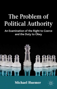 The Problem of Political Authority : An Examination of the Right to Coerce and the Duty to Obey