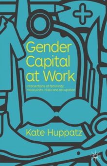 Gender Capital at Work : Intersections of Femininity, Masculinity, Class and Occupation