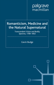 Romanticism, Medicine and the Natural Supernatural : Transcendent Vision and Bodily Spectres, 1789-1852