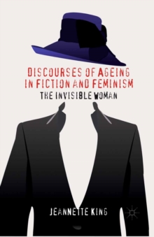 Discourses of Ageing in Fiction and Feminism : The Invisible Woman