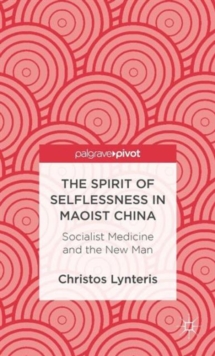 The Spirit of Selflessness in Maoist China : Socialist Medicine and the New Man, Hardback Book The Spirit of Selflessness in Maoist China : Socialist Medicine and the New Man, Hardback Book