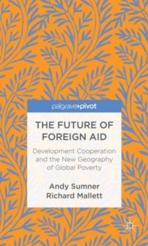 The Future of Foreign Aid : Development Cooperation and the New Geography of Global Poverty, Hardback Book The Future of Foreign Aid : Development Cooperation and the New Geography of Global Poverty, Hardback Book