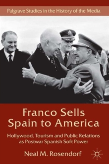 Franco Sells Spain to America : Hollywood, Tourism and Public Relations as Postwar Spanish Soft Power, Hardback Book Franco Sells Spain to America : Hollywood, Tourism and Public Relations as Postwar Spanish Soft Power, Hardback Book