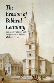 The Erosion of Biblical Certainty : Battles over Authority and Interpretation in America