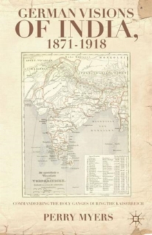 German Visions of India, 1871-1918 : Commandeering the Holy Ganges during the Kaiserreich, Hardback Book German Visions of India, 1871-1918 : Commandeering the Holy Ganges during the Kaiserreich, Hardback Book