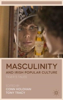 Masculinity and Irish Popular Culture : Tiger's Tales, Hardback Book Masculinity and Irish Popular Culture : Tiger's Tales, Hardback Book