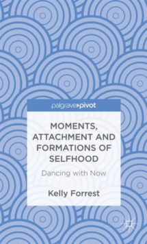 Moments, Attachment and Formations of Selfhood : Dancing with Now, Hardback Book Moments, Attachment and Formations of Selfhood : Dancing with Now, Hardback Book