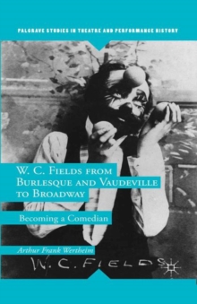 W. C. Fields from Burlesque and Vaudeville to Broadway : Becoming a Comedian