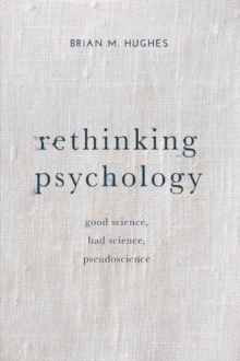 Rethinking Psychology : Good Science, Bad Science, Pseudoscience