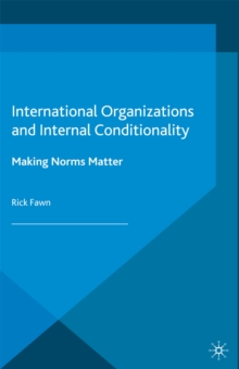 International Organizations and Internal Conditionality : Making Norms Matter