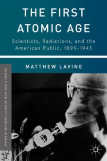 The First Atomic Age : Scientists, Radiations, and the American Public, 1895-1945, Hardback Book The First Atomic Age : Scientists, Radiations, and the American Public, 1895-1945, Hardback Book