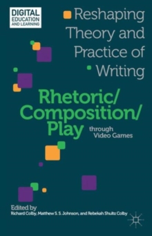 Rhetoric/Composition/Play through Video Games : Reshaping Theory and Practice of Writing, Hardback Book Rhetoric/Composition/Play through Video Games : Reshaping Theory and Practice of Writing, Hardback Book
