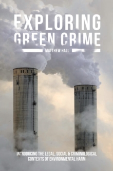 Exploring Green Crime : Introducing the Legal, Social and Criminological Contexts of Environmental Harm, Paperback / softback Book Exploring Green Crime : Introducing the Legal, Social and Criminological Contexts of Environmental Harm, Paperback / softback Book
