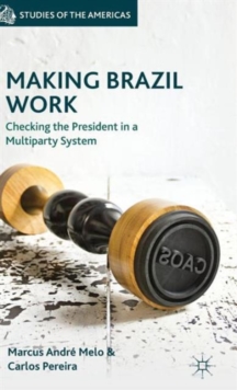 Making Brazil Work : Checking the President in a Multiparty System, Hardback Book Making Brazil Work : Checking the President in a Multiparty System, Hardback Book
