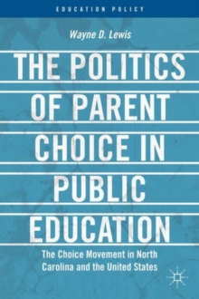 The Politics of Parent Choice in Public Education : The Choice Movement in North Carolina and the United States, Hardback Book The Politics of Parent Choice in Public Education : The Choice Movement in North Carolina and the United States, Hardback Book