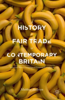 A History of Fair Trade in Contemporary Britain : From Civil Society Campaigns to Corporate Compliance