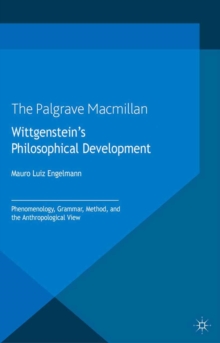 Wittgenstein's Philosophical Development : Phenomenology, Grammar, Method, and the Anthropological View