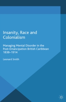 Insanity, Race and Colonialism : Managing Mental Disorder in the Post-Emancipation British Caribbean, 1838-1914