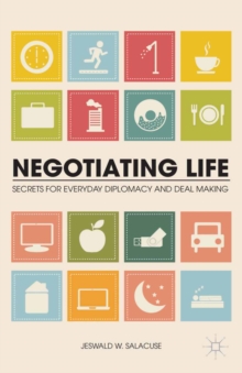 Negotiating Life : Secrets for Everyday Diplomacy and Deal Making