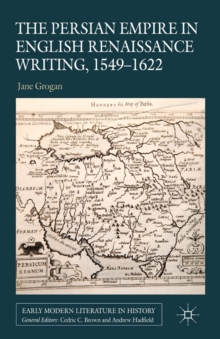 The Persian Empire in English Renaissance Writing, 1549-1622