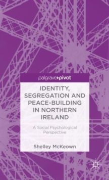 Identity, Segregation and Peace-building in Northern Ireland : A Social Psychological Perspective, Hardback Book Identity, Segregation and Peace-building in Northern Ireland : A Social Psychological Perspective, Hardback Book