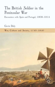 The British Soldier in the Peninsular War : Encounters with Spain and Portugal, 1808-1814, Hardback Book The British Soldier in the Peninsular War : Encounters with Spain and Portugal, 1808-1814, Hardback Book