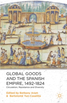 Global Goods and the Spanish Empire, 1492-1824 : Circulation, Resistance and Diversity