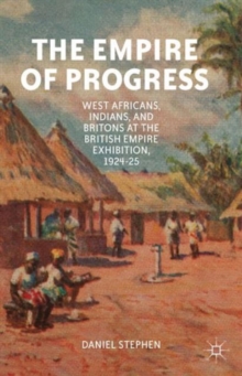 The Empire of Progress : West Africans, Indians, and Britons at the British Empire Exhibition, 1924-25, Hardback Book The Empire of Progress : West Africans, Indians, and Britons at the British Empire Exhibition, 1924-25, Hardback Book