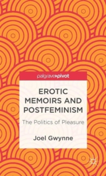 Erotic Memoirs and Postfeminism : The Politics of Pleasure, Hardback Book Erotic Memoirs and Postfeminism : The Politics of Pleasure, Hardback Book