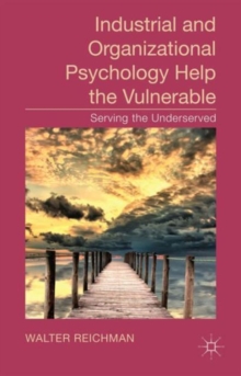 Industrial and Organizational Psychology Help the Vulnerable : Serving the Underserved, Hardback Book Industrial and Organizational Psychology Help the Vulnerable : Serving the Underserved, Hardback Book
